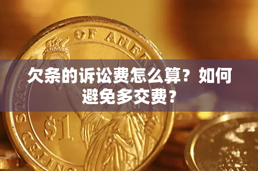 济南欠条的诉讼费怎么算？如何避免多交费？