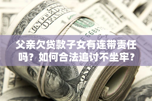 济南父亲欠贷款子女有连带责任吗？如何合法追讨不坐牢？
