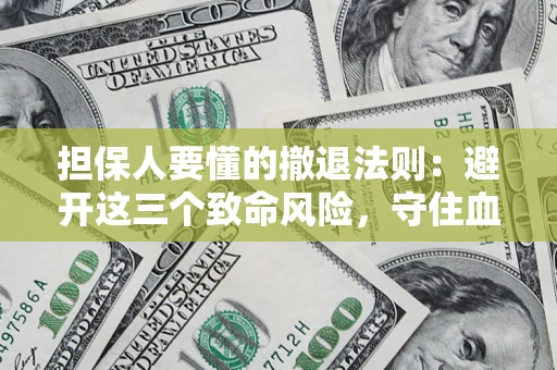 济南担保人要懂的撤退法则：避开这三个致命风险，守住血汗钱