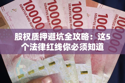 济南股权质押避坑全攻略：这5个法律红线你必须知道
