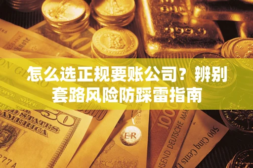 济南怎么选正规要账公司？辨别套路风险防踩雷指南