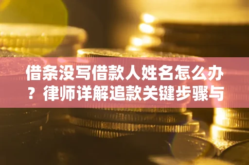 济南借条没写借款人姓名怎么办？律师详解追款关键步骤与证据链构建