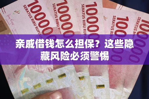济南亲戚借钱怎么担保？这些隐藏风险必须警惕
