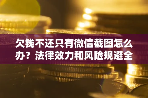 济南欠钱不还只有微信截图怎么办？法律效力和风险规避全解析