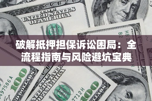 济南破解抵押担保诉讼困局:全流程指南与风险避坑宝典 济南破解抵押担保诉讼困局:全流程指南与风险避坑宝典