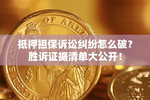 济南抵押担保诉讼纠纷怎么破？胜诉证据清单大公开！