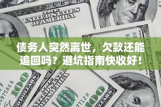 济南债务人突然离世，欠款还能追回吗？避坑指南快收好！