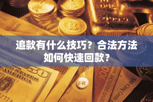济南追款有什么技巧？合法方法如何快速回款？