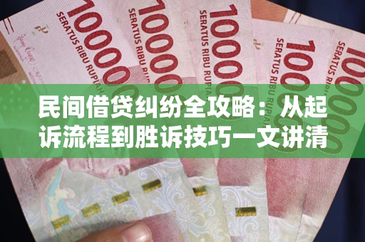 济南民间借贷纠纷全攻略：从起诉流程到胜诉技巧一文讲清