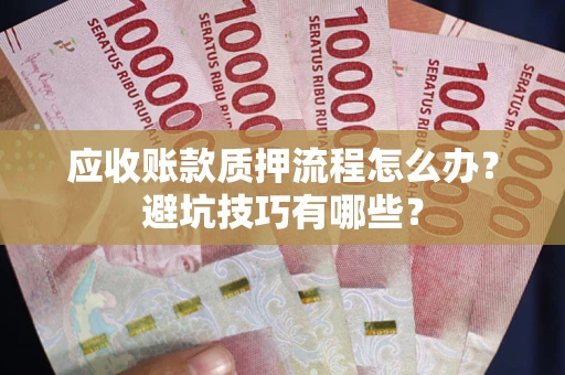 济南应收账款质押流程怎么办？避坑技巧有哪些？