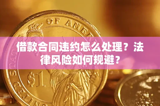 济南借款合同违约怎么处理？法律风险如何规避？