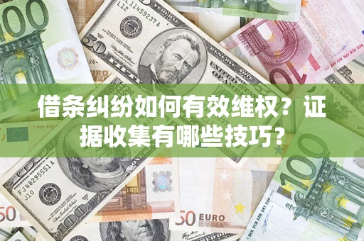 济南借条纠纷如何有效维权？证据收集有哪些技巧？
