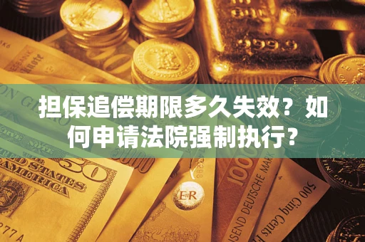 济南担保追偿期限多久失效？如何申请法院强制执行？