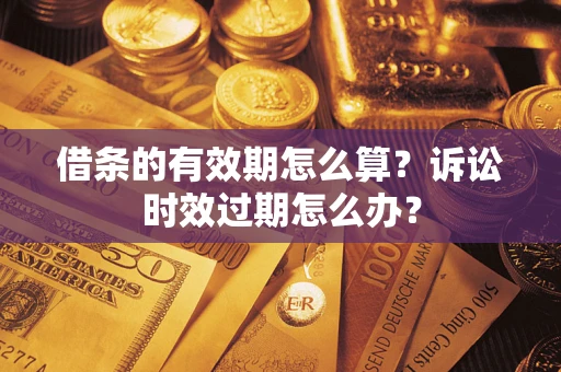 济南借条的有效期怎么算？诉讼时效过期怎么办？