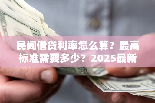 济南民间借贷利率怎么算？最高标准需要多少？2025最新避坑指南