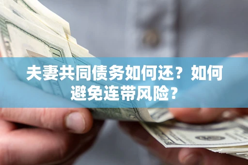 济南夫妻共同债务如何还？如何避免连带风险？
