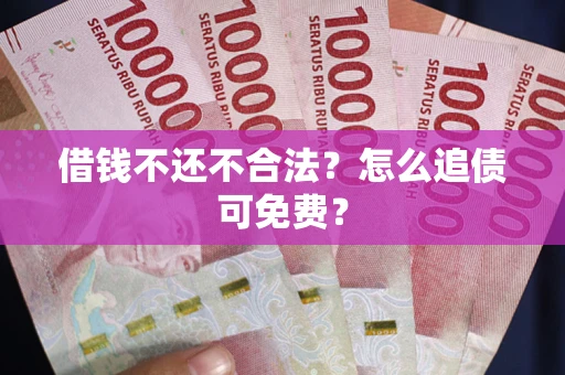 济南借钱不还不合法？怎么追债可免费？
