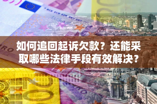 济南如何追回起诉欠款？还能采取哪些法律手段有效解决？