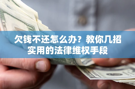 济南欠钱不还怎么办？教你几招实用的法律维权手段