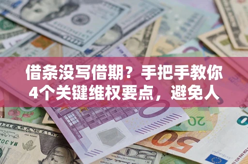 济南借条没写借期？手把手教你4个关键维权要点，避免人财两空