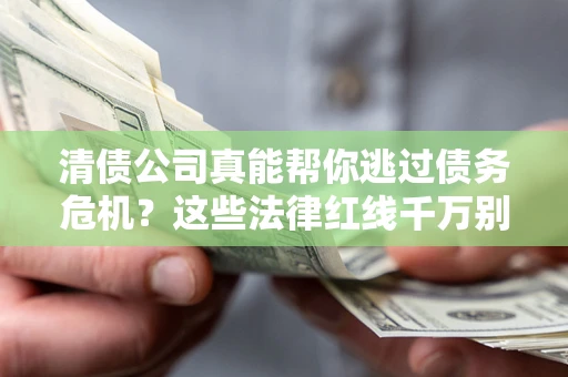 济南清债公司真能帮你逃过债务危机？这些法律红线千万别踩