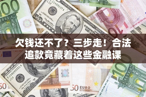 济南欠钱还不了？三步走！合法追款竟藏着这些金融课