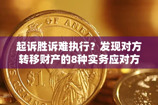 济南起诉胜诉难执行？发现对方转移财产的8种实务应对方案