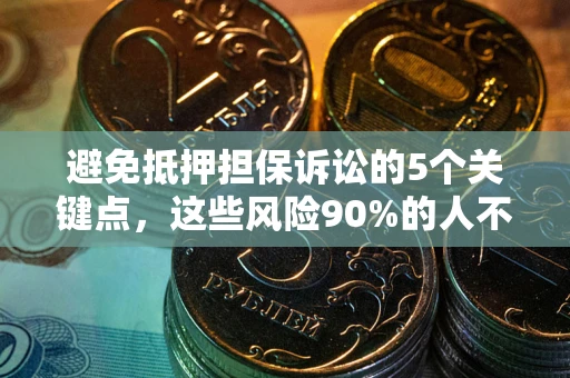 济南避免抵押担保诉讼的5个关键点，这些风险90%的人不知道！