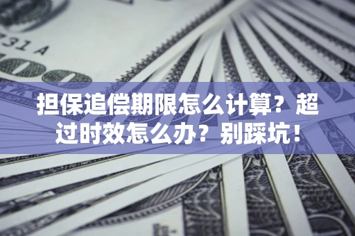 济南担保追偿期限怎么计算？超过时效怎么办？别踩坑！