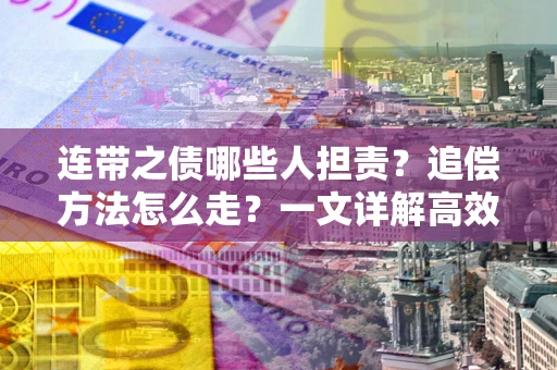 济南连带之债哪些人担责？追偿方法怎么走？一文详解高效维权流程