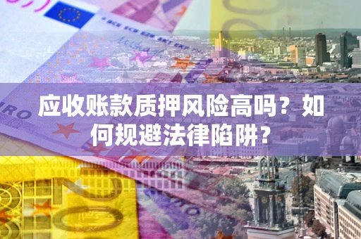 济南应收账款质押风险高吗？如何规避法律陷阱？