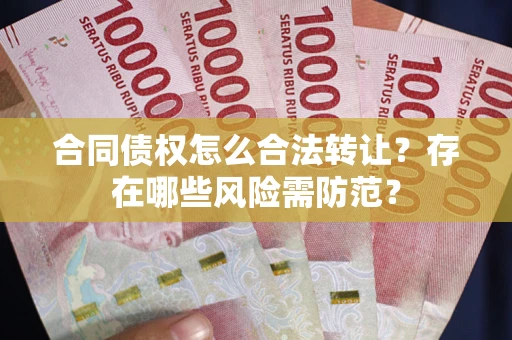 济南合同债权怎么合法转让？存在哪些风险需防范？