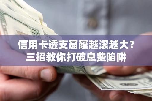 济南信用卡透支窟窿越滚越大？三招教你打破息费陷阱