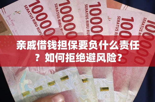济南亲戚借钱担保要负什么责任？如何拒绝避风险？