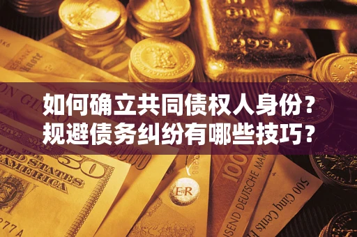 济南如何确立共同债权人身份？规避债务纠纷有哪些技巧？