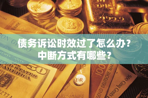 济南债务诉讼时效过了怎么办？中断方式有哪些？