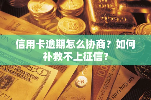济南信用卡逾期怎么协商？如何补救不上征信？