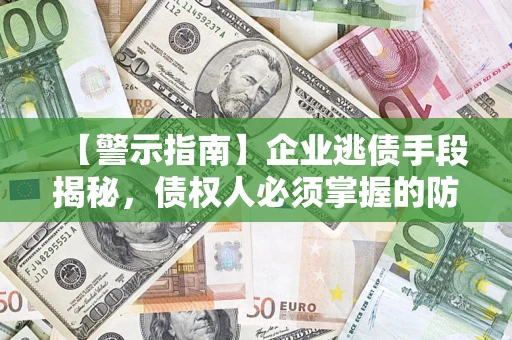 济南【警示指南】企业逃债手段揭秘，债权人必须掌握的防坑宝典