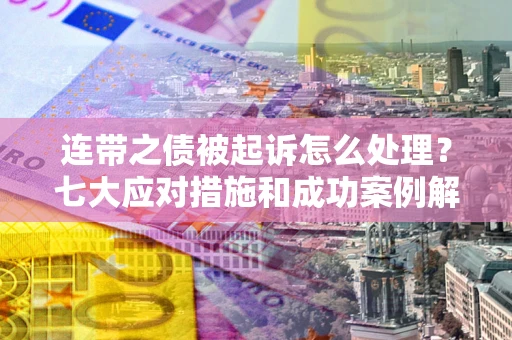 济南连带之债被起诉怎么处理？七大应对措施和成功案例解析