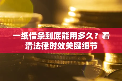 济南一纸借条到底能用多久？看清法律时效关键细节