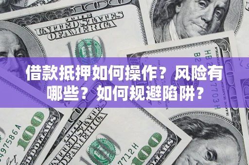 济南借款抵押如何操作?风险有哪些?如何规避陷阱? 济南借款抵押如何操作?风险有哪些?如何规避陷阱?