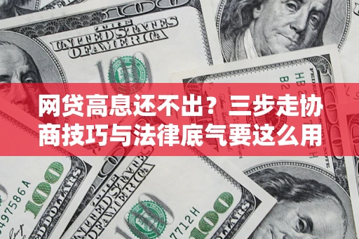 济南网贷高息还不出？三步走协商技巧与法律底气要这么用
