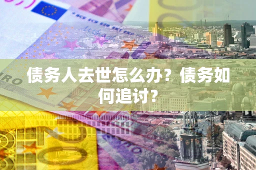 济南债务人去世怎么办？债务如何追讨？