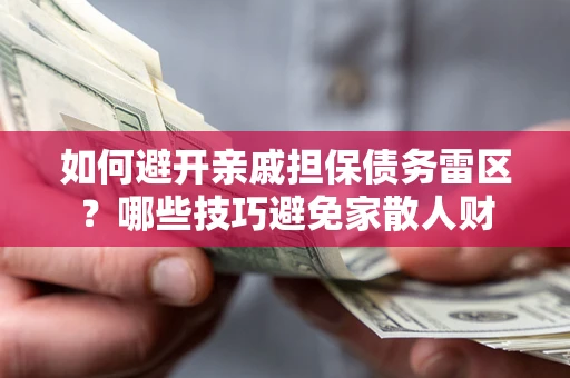 济南如何避开亲戚担保债务雷区？哪些技巧避免家散人财