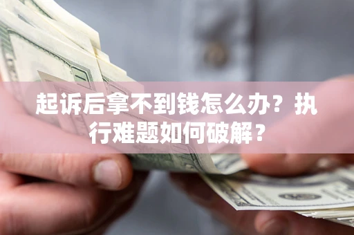 济南起诉后拿不到钱怎么办?执行难题如何破解? 济南起诉后拿不到钱怎么办?执行难题如何破解?
