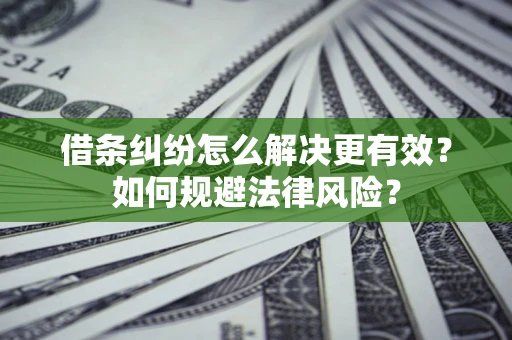 济南借条纠纷怎么解决更有效？如何规避法律风险？