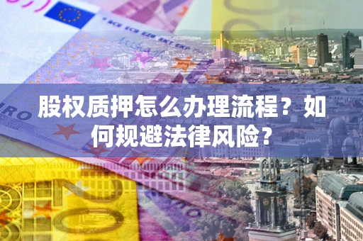 济南股权质押怎么办理流程？如何规避法律风险？