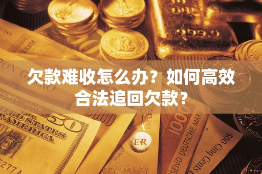 济南欠款难收怎么办？如何高效合法追回欠款？