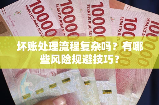 济南坏账处理流程复杂吗？有哪些风险规避技巧？