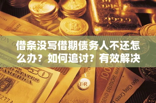 济南借条没写借期债务人不还怎么办？如何追讨？有效解决方案！